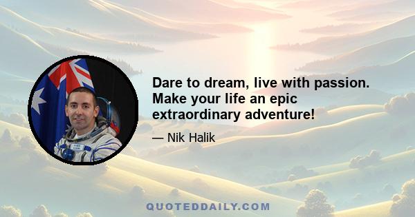 Dare to dream, live with passion. Make your life an epic extraordinary adventure!