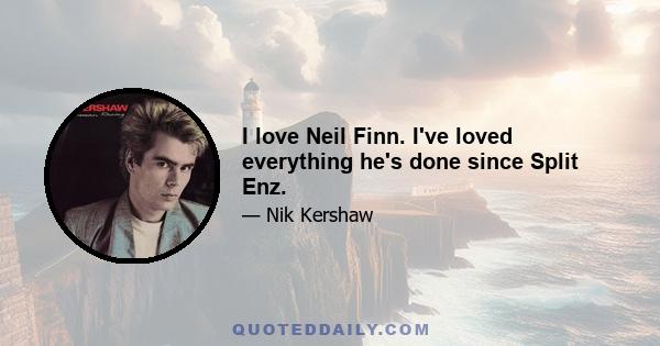 I love Neil Finn. I've loved everything he's done since Split Enz.