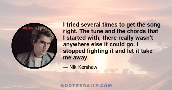 I tried several times to get the song right. The tune and the chords that I started with, there really wasn't anywhere else it could go. I stopped fighting it and let it take me away.