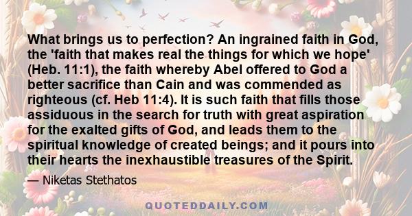 What brings us to perfection? An ingrained faith in God, the 'faith that makes real the things for which we hope' (Heb. 11:1), the faith whereby Abel offered to God a better sacrifice than Cain and was commended as