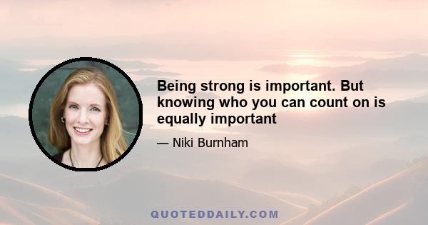 Being strong is important. But knowing who you can count on is equally important