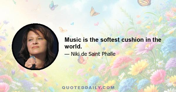 Music is the softest cushion in the world.