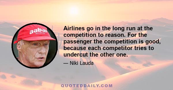 Airlines go in the long run at the competition to reason. For the passenger the competition is good, because each competitor tries to undercut the other one.