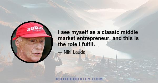 I see myself as a classic middle market entrepreneur, and this is the role I fulfil.