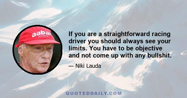 If you are a straightforward racing driver you should always see your limits. You have to be objective and not come up with any bullshit.