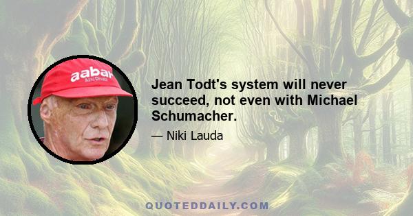 Jean Todt's system will never succeed, not even with Michael Schumacher.