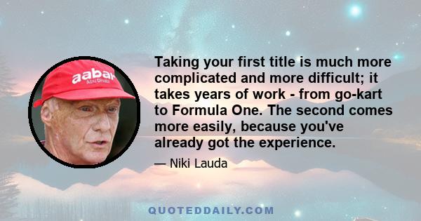 Taking your first title is much more complicated and more difficult; it takes years of work - from go-kart to Formula One. The second comes more easily, because you've already got the experience.