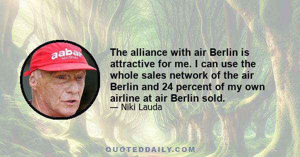 The alliance with air Berlin is attractive for me. I can use the whole sales network of the air Berlin and 24 percent of my own airline at air Berlin sold.