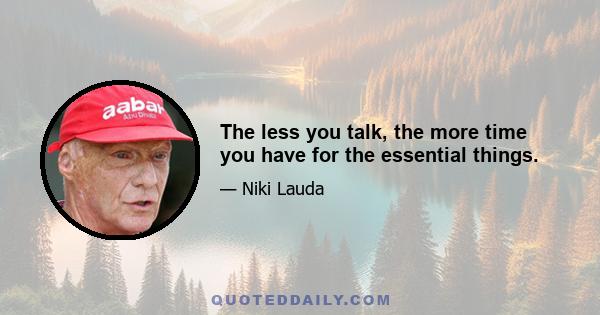 The less you talk, the more time you have for the essential things.