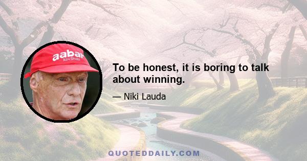 To be honest, it is boring to talk about winning.