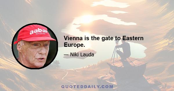 Vienna is the gate to Eastern Europe.