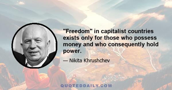 Freedom in capitalist countries exists only for those who possess money and who consequently hold power.