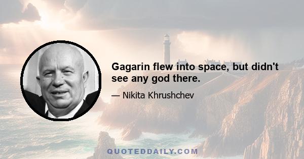 Gagarin flew into space, but didn't see any god there.