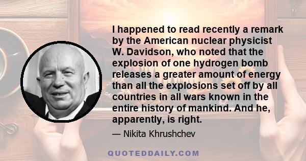 I happened to read recently a remark by the American nuclear physicist W. Davidson, who noted that the explosion of one hydrogen bomb releases a greater amount of energy than all the explosions set off by all countries