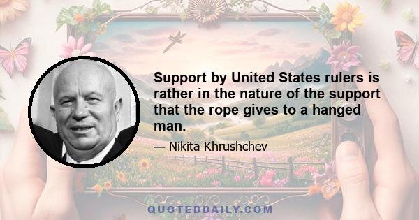 Support by United States rulers is rather in the nature of the support that the rope gives to a hanged man.