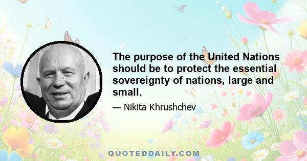 The purpose of the United Nations should be to protect the essential sovereignty of nations, large and small.