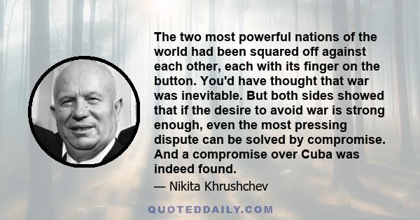 The two most powerful nations of the world had been squared off against each other, each with its finger on the button. You'd have thought that war was inevitable. But both sides showed that if the desire to avoid war