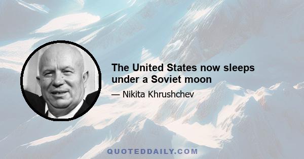 The United States now sleeps under a Soviet moon