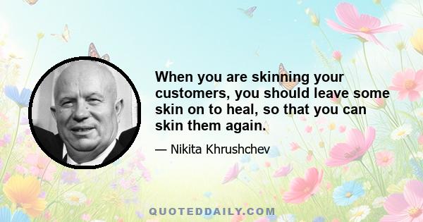 When you are skinning your customers, you should leave some skin on to heal, so that you can skin them again.