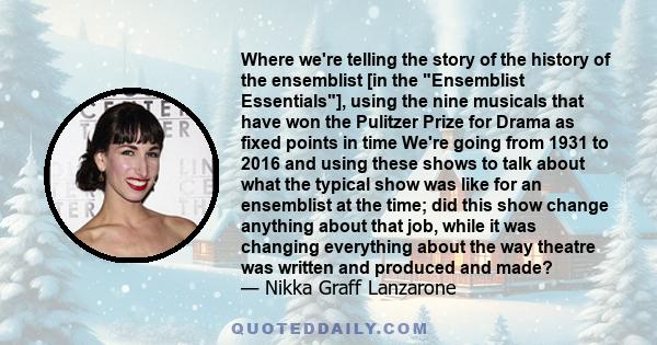 Where we're telling the story of the history of the ensemblist [in the Ensemblist Essentials], using the nine musicals that have won the Pulitzer Prize for Drama as fixed points in time We're going from 1931 to 2016 and 