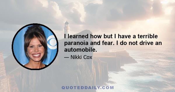 I learned how but I have a terrible paranoia and fear. I do not drive an automobile.