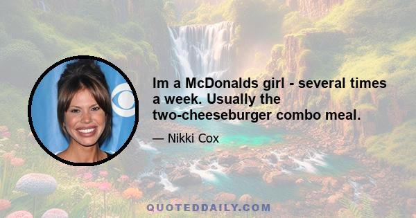 Im a McDonalds girl - several times a week. Usually the two-cheeseburger combo meal.