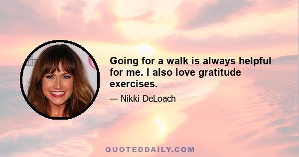 Going for a walk is always helpful for me. I also love gratitude exercises.