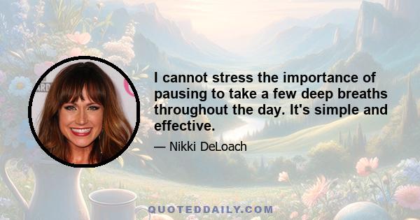 I cannot stress the importance of pausing to take a few deep breaths throughout the day. It's simple and effective.