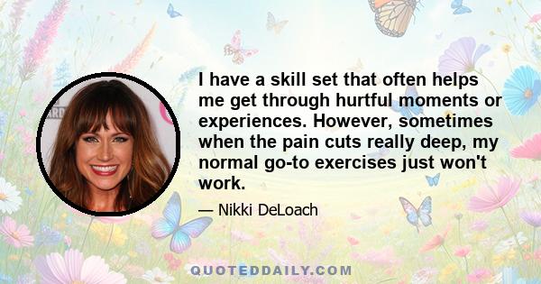 I have a skill set that often helps me get through hurtful moments or experiences. However, sometimes when the pain cuts really deep, my normal go-to exercises just won't work.