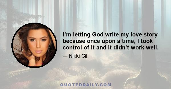 I’m letting God write my love story because once upon a time, I took control of it and it didn’t work well.