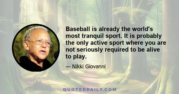 Baseball is already the world's most tranquil sport. It is probably the only active sport where you are not seriously required to be alive to play.