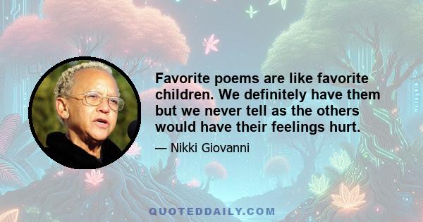 Favorite poems are like favorite children. We definitely have them but we never tell as the others would have their feelings hurt.