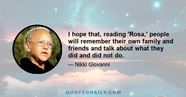 I hope that, reading 'Rosa,' people will remember their own family and friends and talk about what they did and did not do.