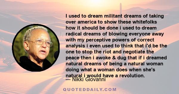 I used to dream militant dreams of taking over america to show these whitefolks how it should be done i used to dream radical dreams of blowing everyone away with my perceptive powers of correct analysis i even used to