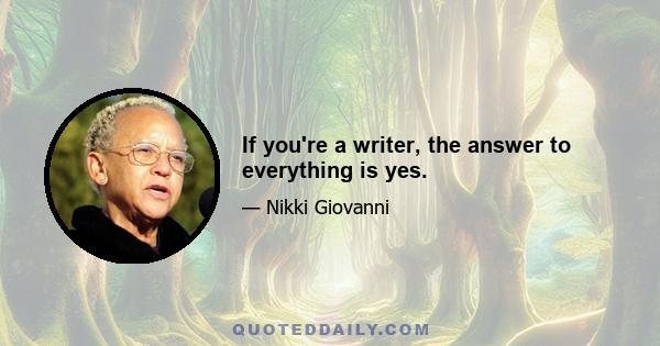 If you're a writer, the answer to everything is yes.