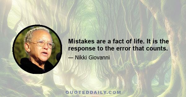 Mistakes are a fact of life. It is the response to the error that counts.