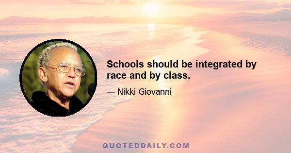 Schools should be integrated by race and by class.