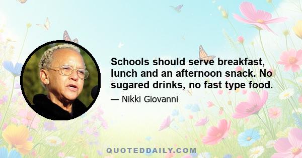 Schools should serve breakfast, lunch and an afternoon snack. No sugared drinks, no fast type food.