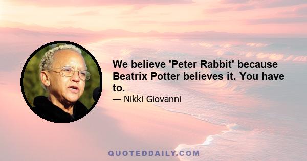 We believe 'Peter Rabbit' because Beatrix Potter believes it. You have to.