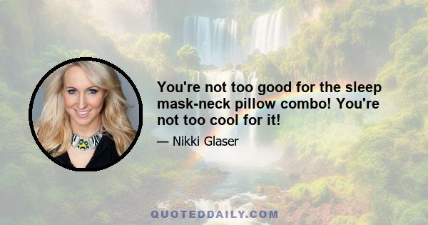 You're not too good for the sleep mask-neck pillow combo! You're not too cool for it!