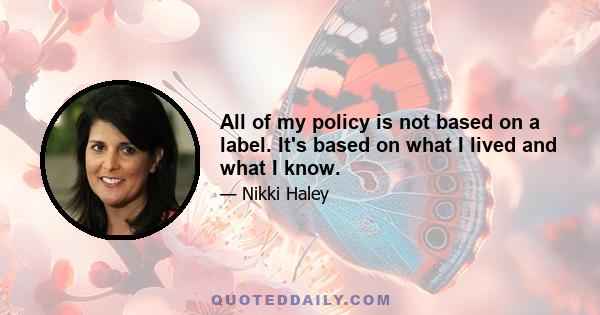 All of my policy is not based on a label. It's based on what I lived and what I know.