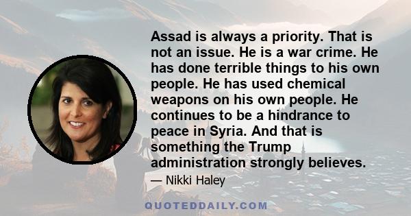 Assad is always a priority. That is not an issue. He is a war crime. He has done terrible things to his own people. He has used chemical weapons on his own people. He continues to be a hindrance to peace in Syria. And