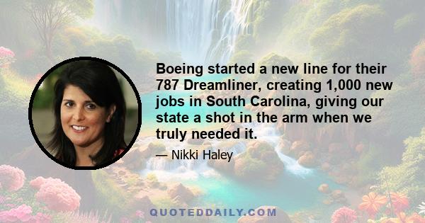 Boeing started a new line for their 787 Dreamliner, creating 1,000 new jobs in South Carolina, giving our state a shot in the arm when we truly needed it.