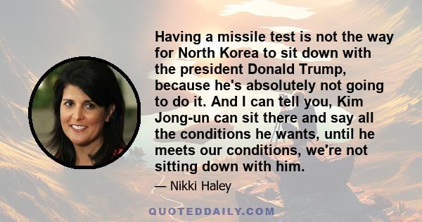 Having a missile test is not the way for North Korea to sit down with the president Donald Trump, because he's absolutely not going to do it. And I can tell you, Kim Jong-un can sit there and say all the conditions he