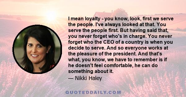 I mean loyalty - you know, look, first we serve the people. I've always looked at that. You serve the people first. But having said that, you never forget who's in charge. You never forget who the CEO of a country is