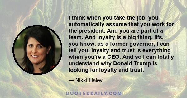 I think when you take the job, you automatically assume that you work for the president. And you are part of a team. And loyalty is a big thing. It's, you know, as a former governor, I can tell you, loyalty and trust is 