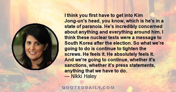 I think you first have to get into Kim Jong-un's head, you know, which is he's in a state of paranoia. He's incredibly concerned about anything and everything around him. I think these nuclear tests were a message to