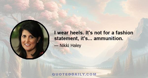 I wear heels. It's not for a fashion statement, it's... ammunition.