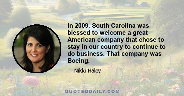 In 2009, South Carolina was blessed to welcome a great American company that chose to stay in our country to continue to do business. That company was Boeing.