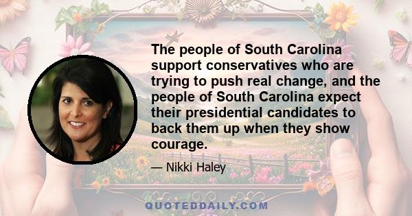 The people of South Carolina support conservatives who are trying to push real change, and the people of South Carolina expect their presidential candidates to back them up when they show courage.